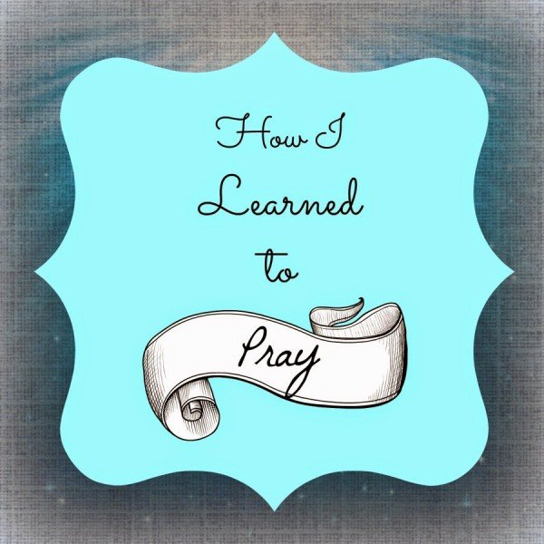 How I Learned To Pray