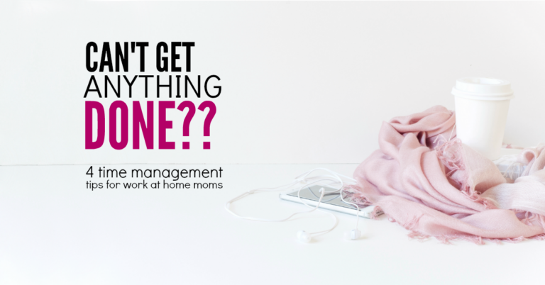 Ahhh!!  I can’t get anything done! 4 Time Management Tips for Work at Home Moms