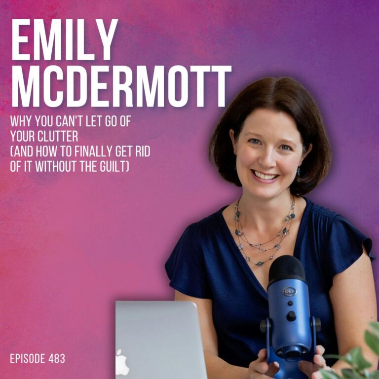 Why You Can’t Let Go of Your Clutter (And How to Finally Get Rid of It Without the Guilt) with Emily McDermott