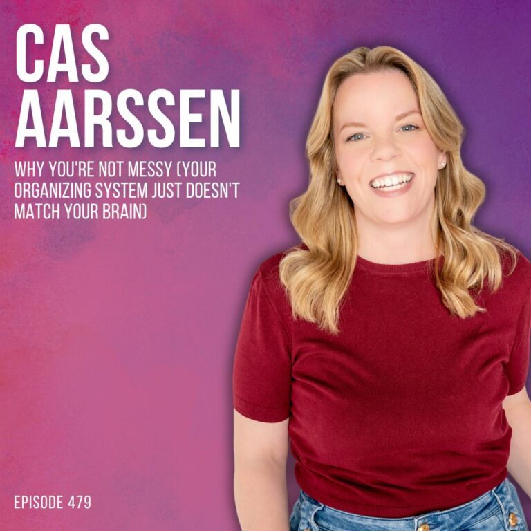 Why You’re Not Messy (Your Organizing System Just Doesn’t Match Your Brain) with Cas Aarssen